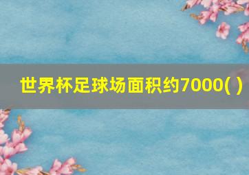 世界杯足球场面积约7000( )